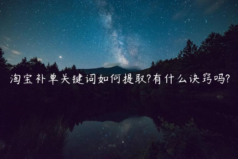 淘寶補(bǔ)單關(guān)鍵詞如何提取?有什么訣竅嗎?